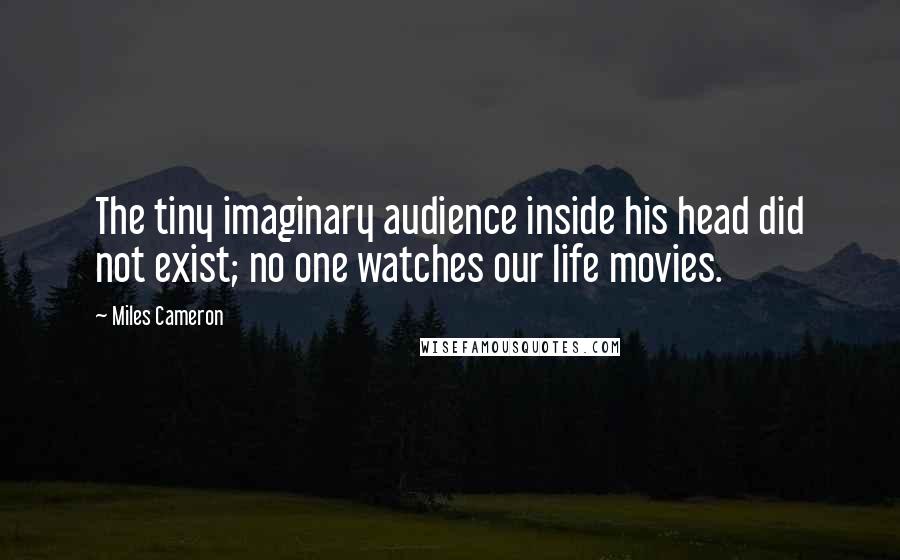 Miles Cameron Quotes: The tiny imaginary audience inside his head did not exist; no one watches our life movies.