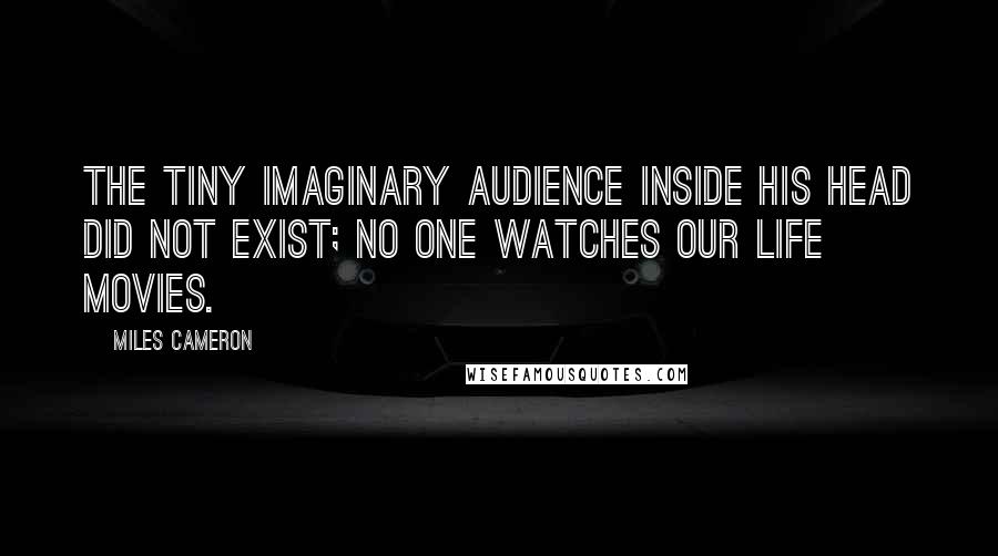 Miles Cameron Quotes: The tiny imaginary audience inside his head did not exist; no one watches our life movies.