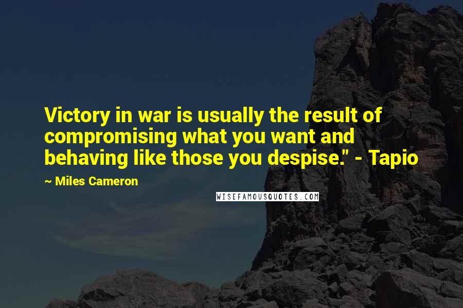 Miles Cameron Quotes: Victory in war is usually the result of compromising what you want and behaving like those you despise." - Tapio