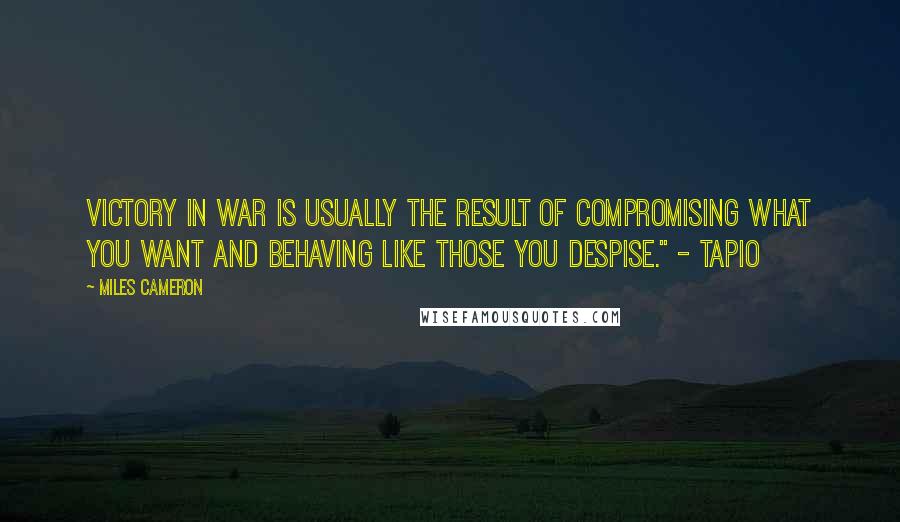 Miles Cameron Quotes: Victory in war is usually the result of compromising what you want and behaving like those you despise." - Tapio