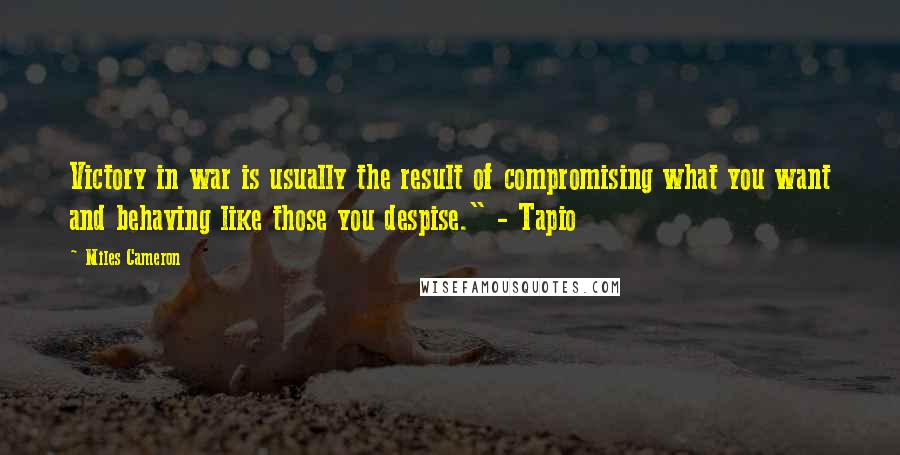 Miles Cameron Quotes: Victory in war is usually the result of compromising what you want and behaving like those you despise." - Tapio