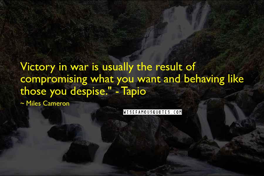 Miles Cameron Quotes: Victory in war is usually the result of compromising what you want and behaving like those you despise." - Tapio