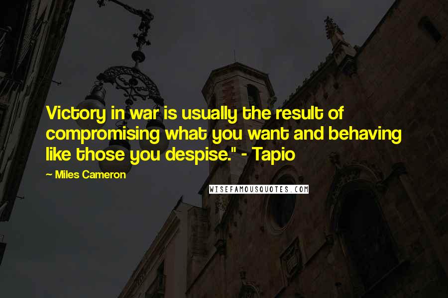 Miles Cameron Quotes: Victory in war is usually the result of compromising what you want and behaving like those you despise." - Tapio