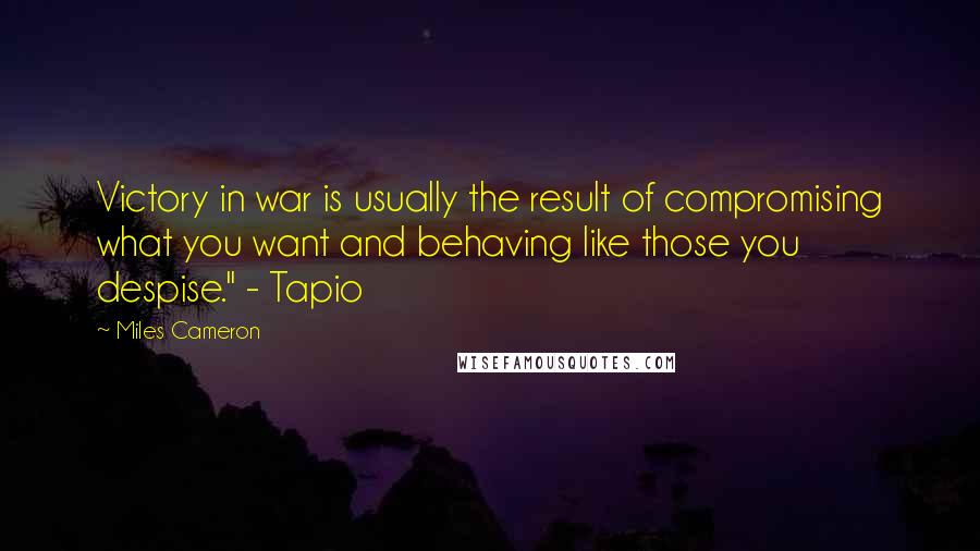 Miles Cameron Quotes: Victory in war is usually the result of compromising what you want and behaving like those you despise." - Tapio