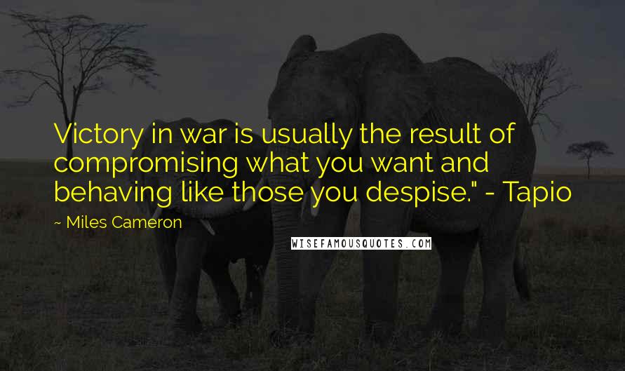 Miles Cameron Quotes: Victory in war is usually the result of compromising what you want and behaving like those you despise." - Tapio