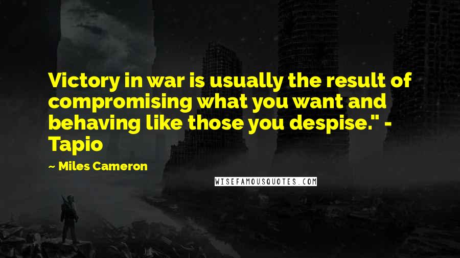 Miles Cameron Quotes: Victory in war is usually the result of compromising what you want and behaving like those you despise." - Tapio