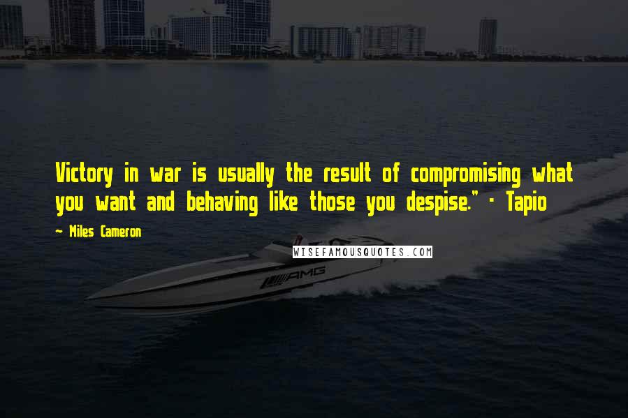 Miles Cameron Quotes: Victory in war is usually the result of compromising what you want and behaving like those you despise." - Tapio