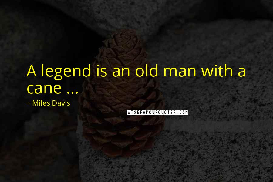 Miles Davis Quotes: A legend is an old man with a cane ...