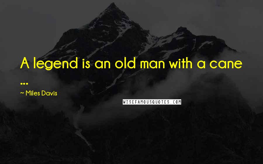 Miles Davis Quotes: A legend is an old man with a cane ...