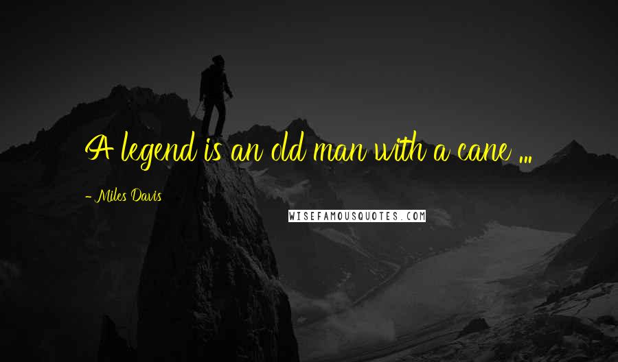 Miles Davis Quotes: A legend is an old man with a cane ...