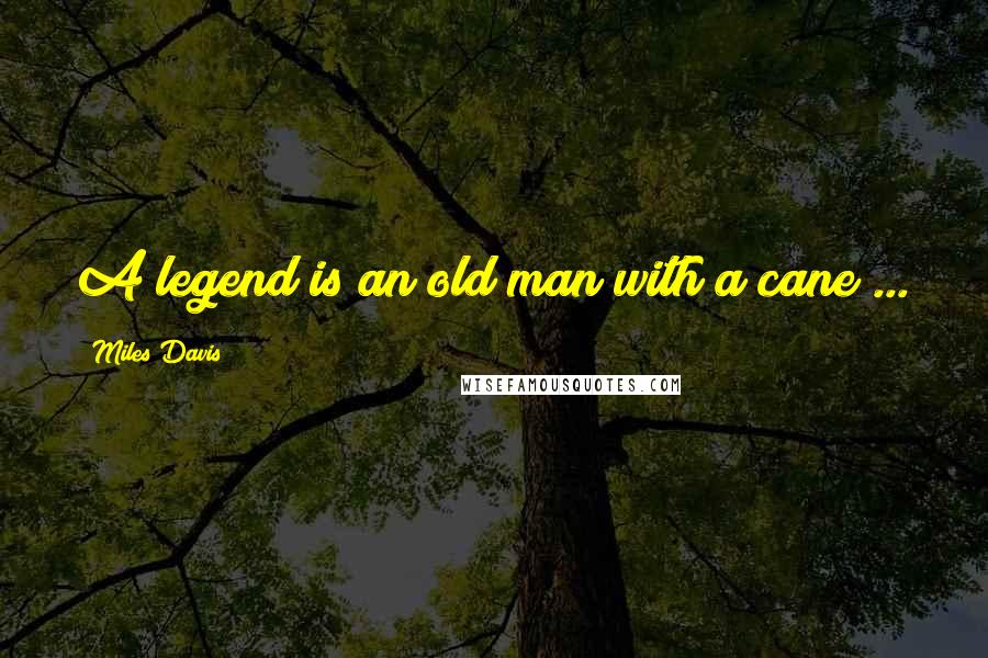 Miles Davis Quotes: A legend is an old man with a cane ...