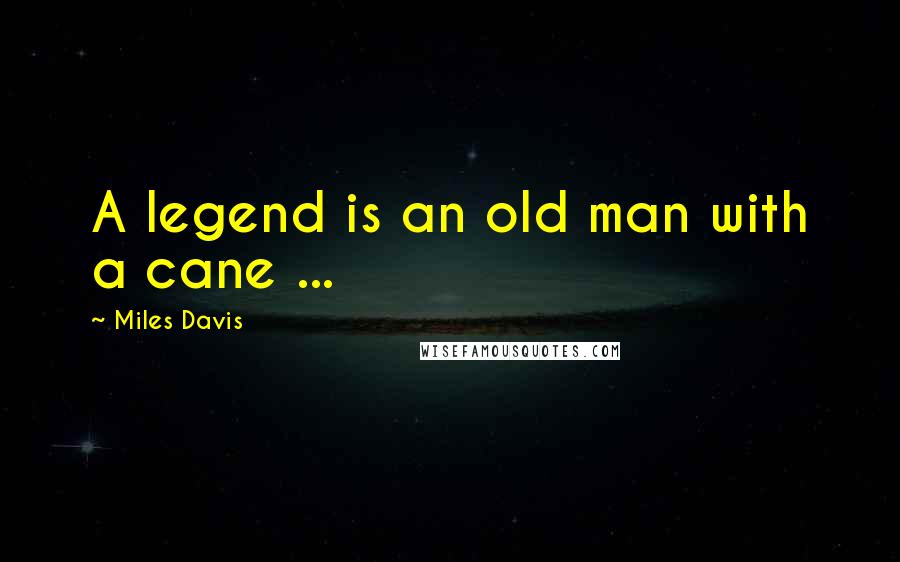 Miles Davis Quotes: A legend is an old man with a cane ...