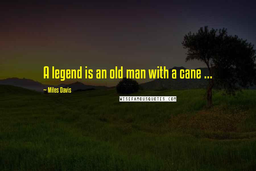 Miles Davis Quotes: A legend is an old man with a cane ...