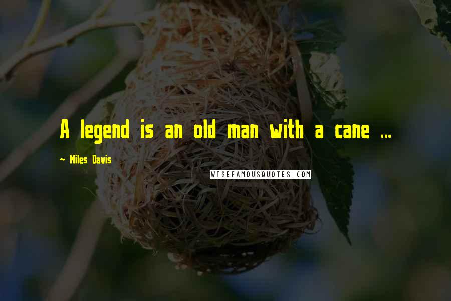 Miles Davis Quotes: A legend is an old man with a cane ...