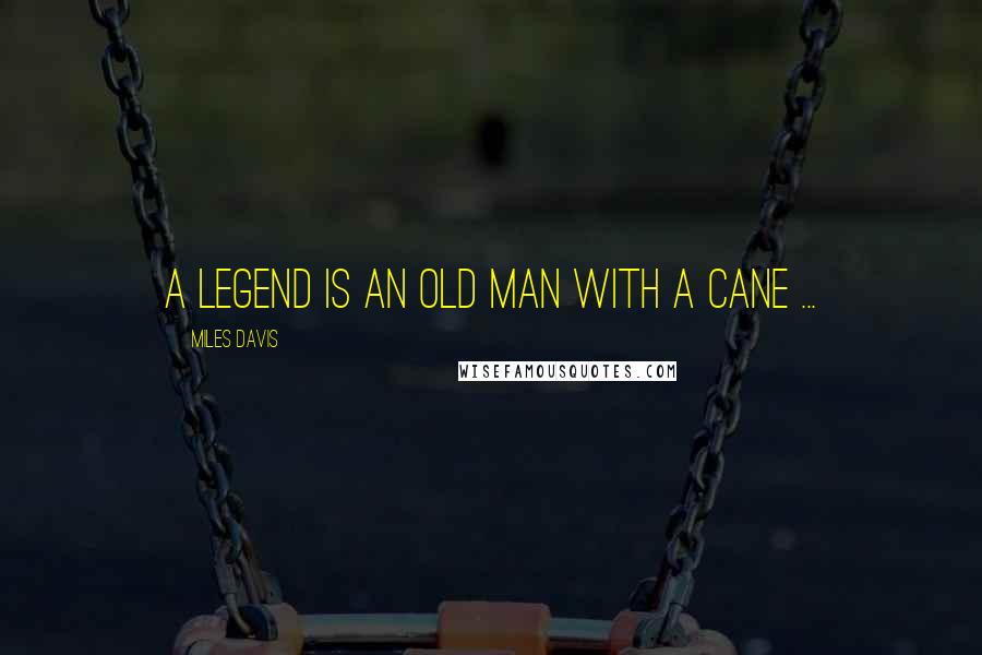 Miles Davis Quotes: A legend is an old man with a cane ...