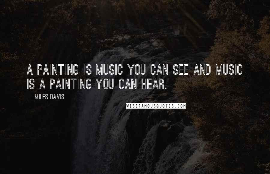 Miles Davis Quotes: A painting is music you can see and music is a painting you can hear.