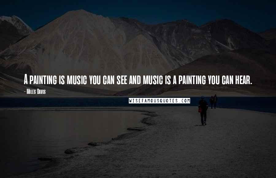 Miles Davis Quotes: A painting is music you can see and music is a painting you can hear.