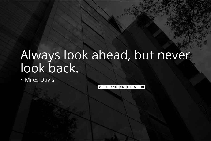 Miles Davis Quotes: Always look ahead, but never look back.