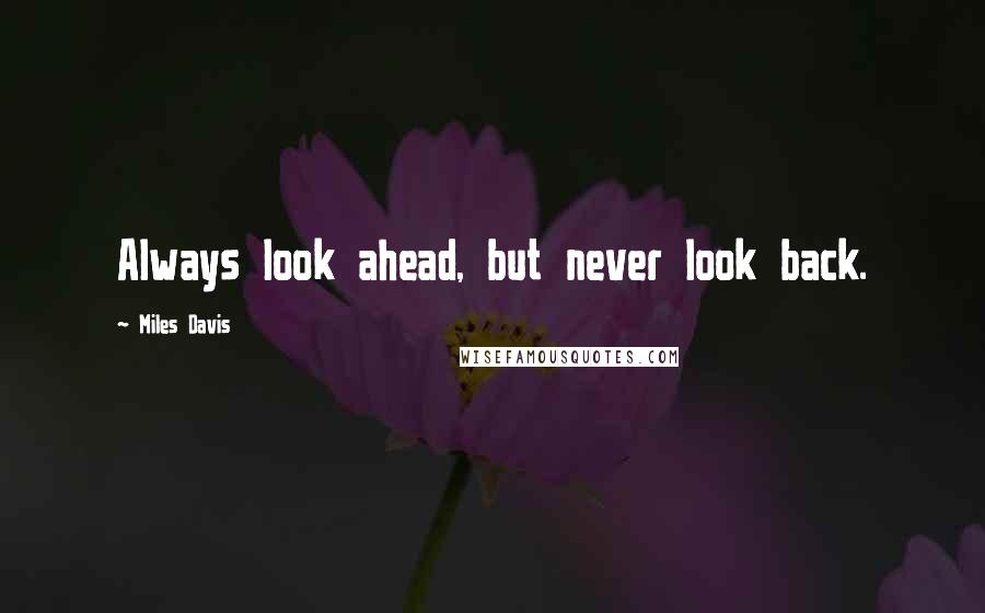 Miles Davis Quotes: Always look ahead, but never look back.