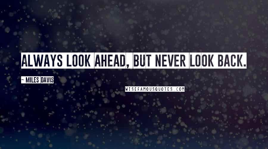 Miles Davis Quotes: Always look ahead, but never look back.