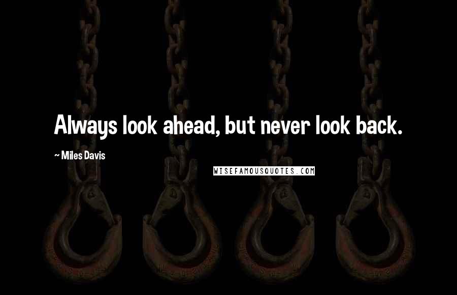 Miles Davis Quotes: Always look ahead, but never look back.