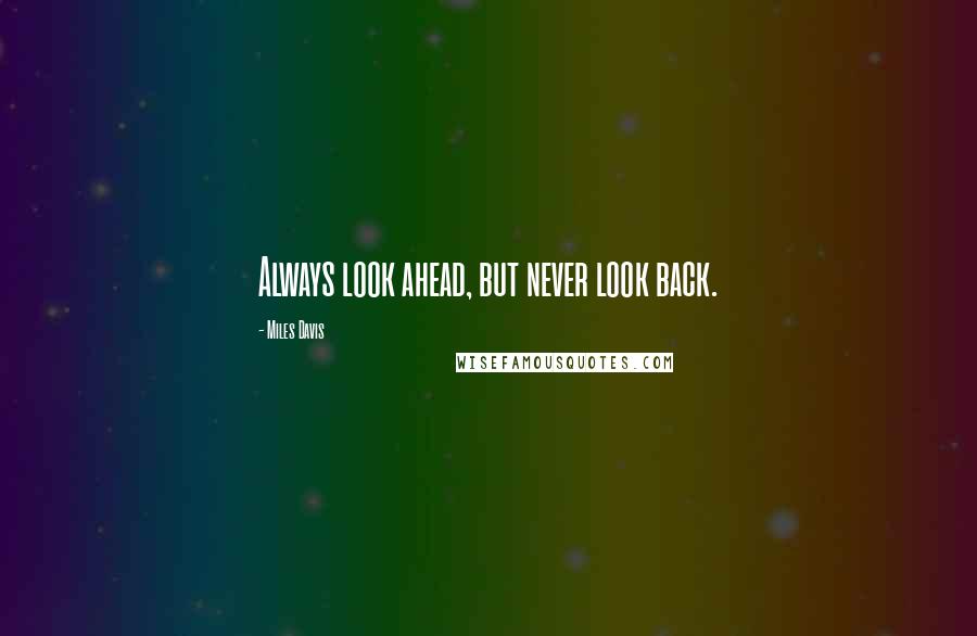 Miles Davis Quotes: Always look ahead, but never look back.