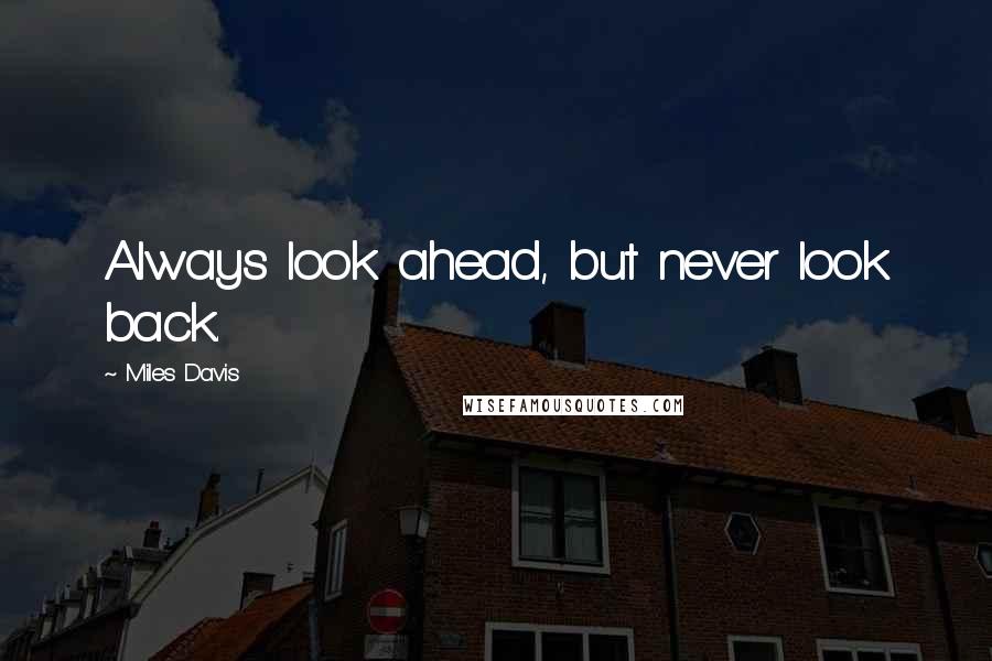 Miles Davis Quotes: Always look ahead, but never look back.