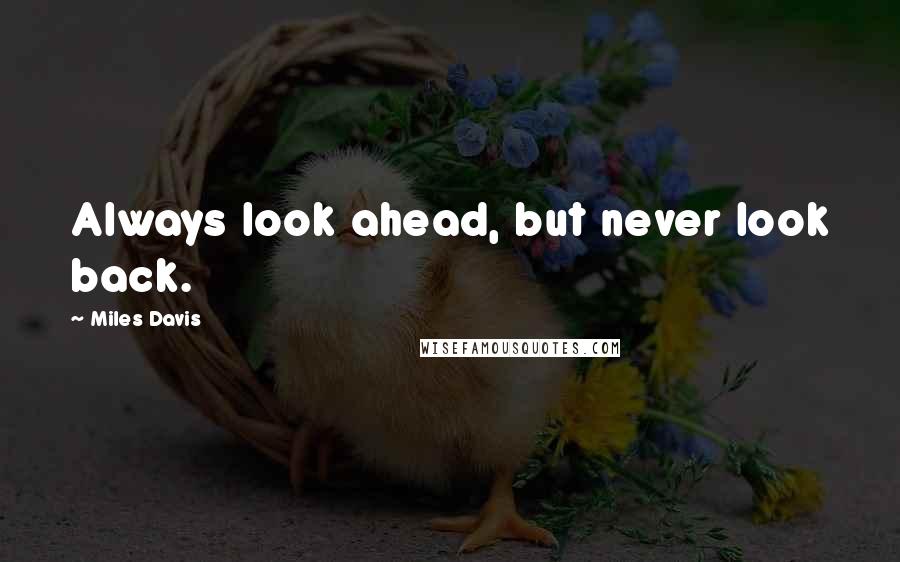 Miles Davis Quotes: Always look ahead, but never look back.