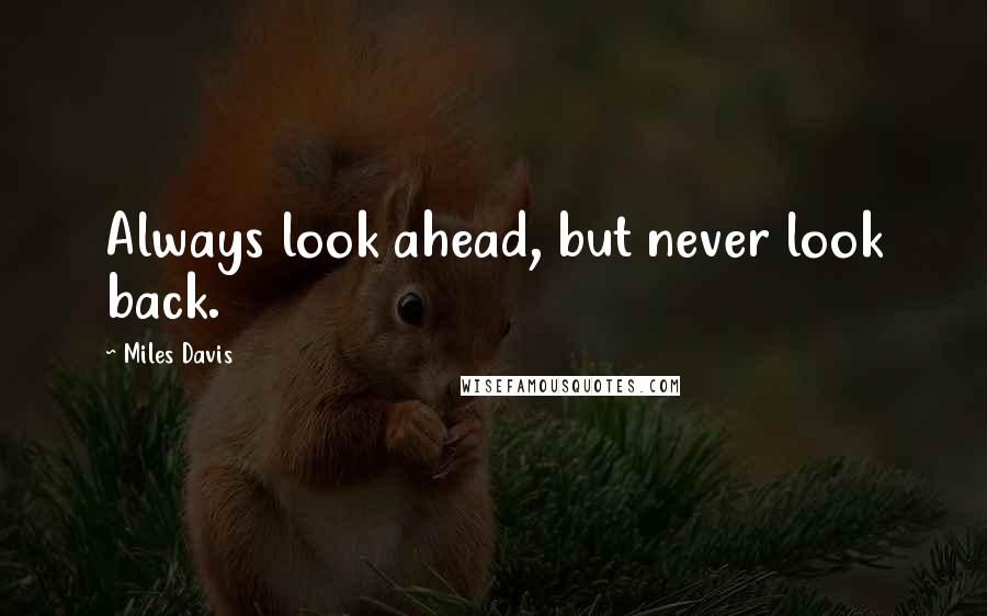 Miles Davis Quotes: Always look ahead, but never look back.