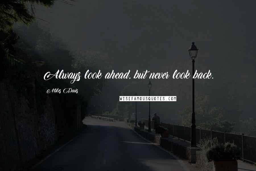 Miles Davis Quotes: Always look ahead, but never look back.