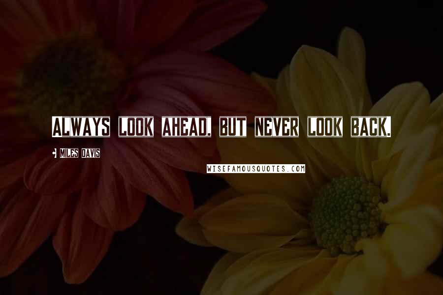 Miles Davis Quotes: Always look ahead, but never look back.