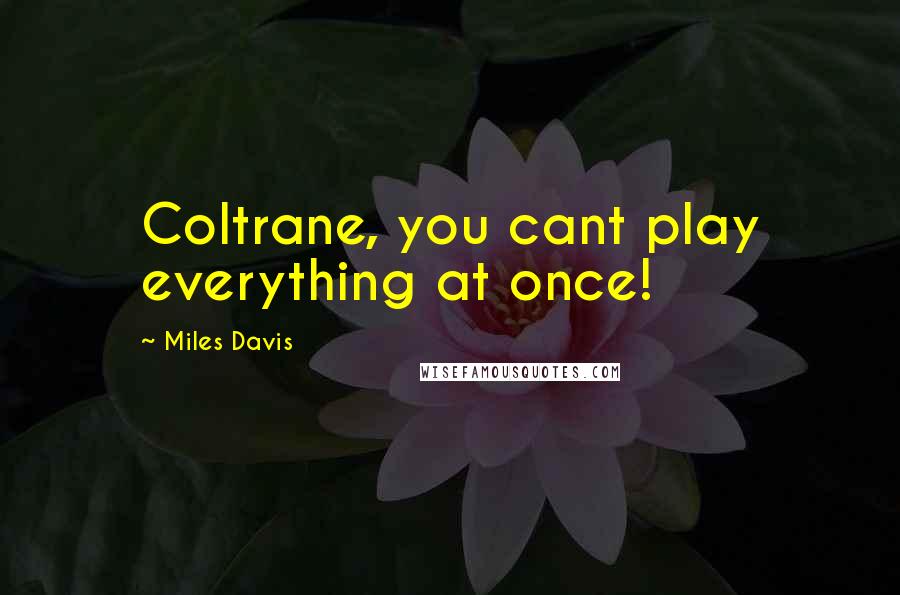 Miles Davis Quotes: Coltrane, you cant play everything at once!