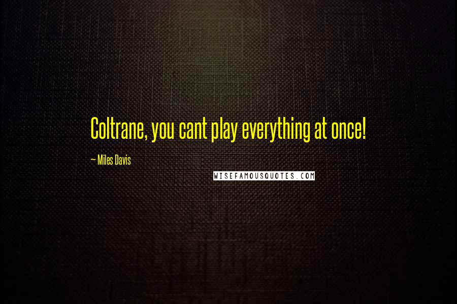 Miles Davis Quotes: Coltrane, you cant play everything at once!