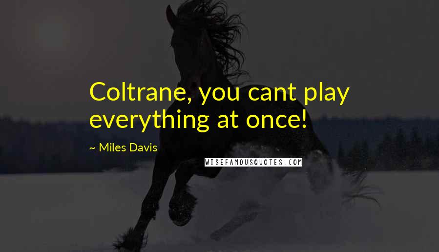 Miles Davis Quotes: Coltrane, you cant play everything at once!
