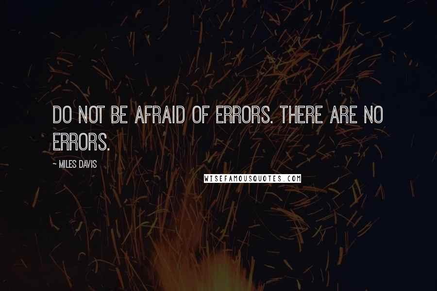 Miles Davis Quotes: Do not be afraid of errors. There are no errors.