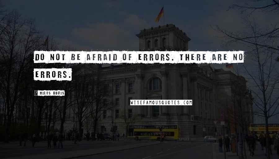 Miles Davis Quotes: Do not be afraid of errors. There are no errors.