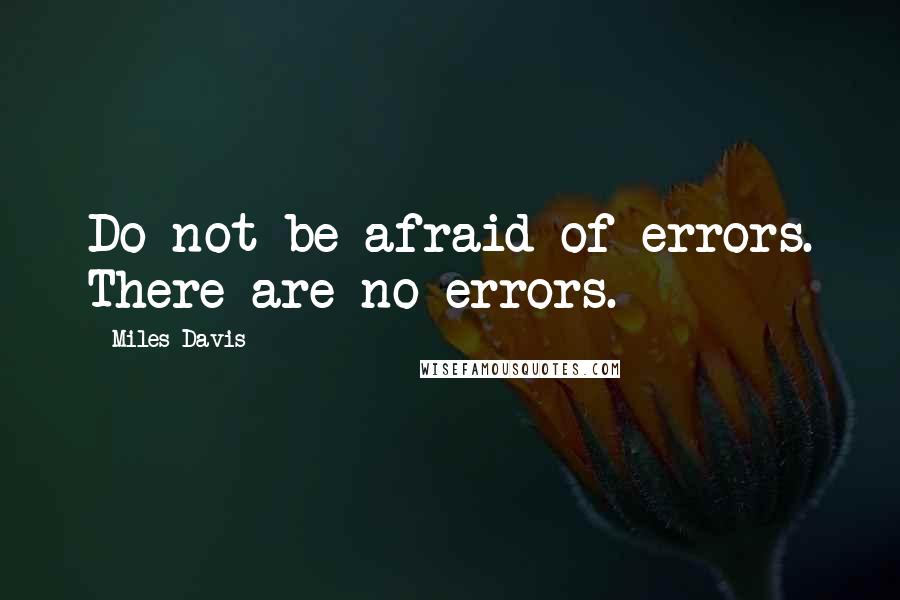 Miles Davis Quotes: Do not be afraid of errors. There are no errors.