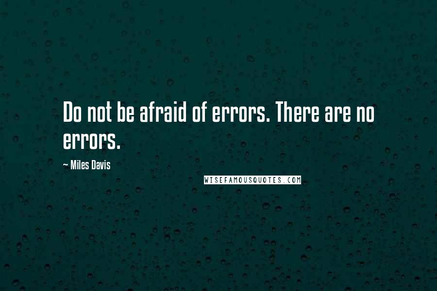 Miles Davis Quotes: Do not be afraid of errors. There are no errors.