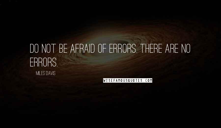 Miles Davis Quotes: Do not be afraid of errors. There are no errors.