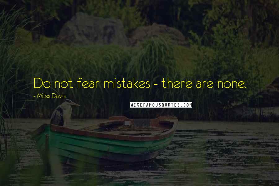 Miles Davis Quotes: Do not fear mistakes - there are none.