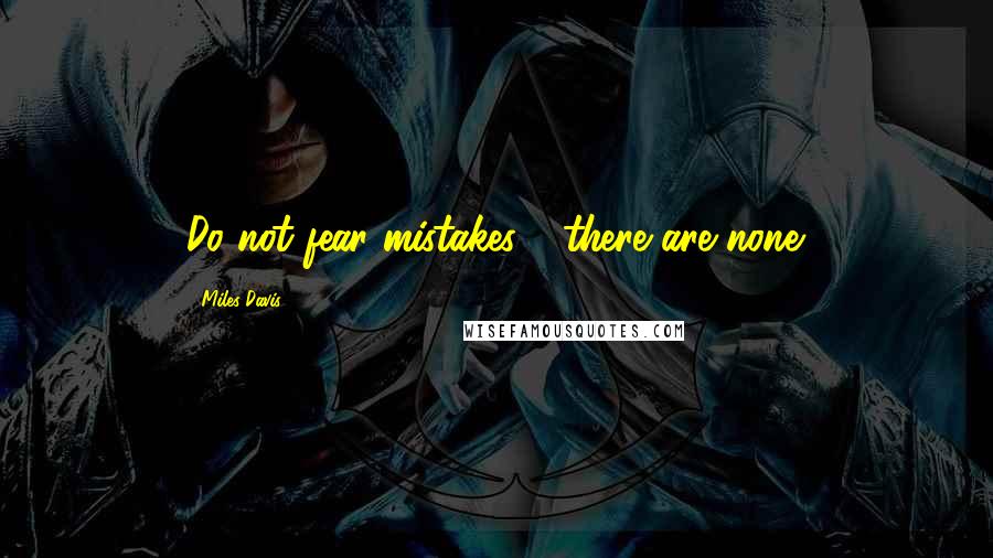 Miles Davis Quotes: Do not fear mistakes - there are none.