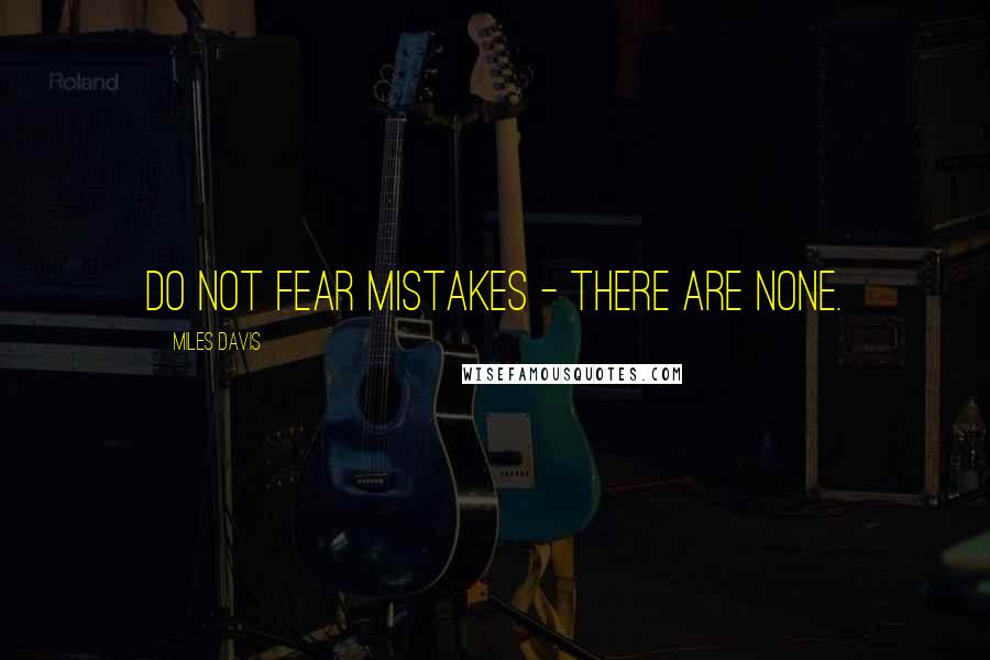 Miles Davis Quotes: Do not fear mistakes - there are none.