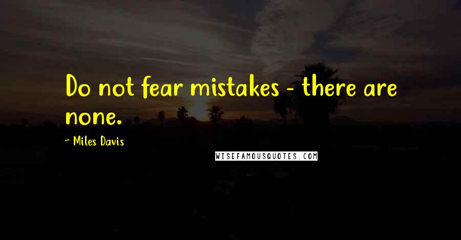 Miles Davis Quotes: Do not fear mistakes - there are none.