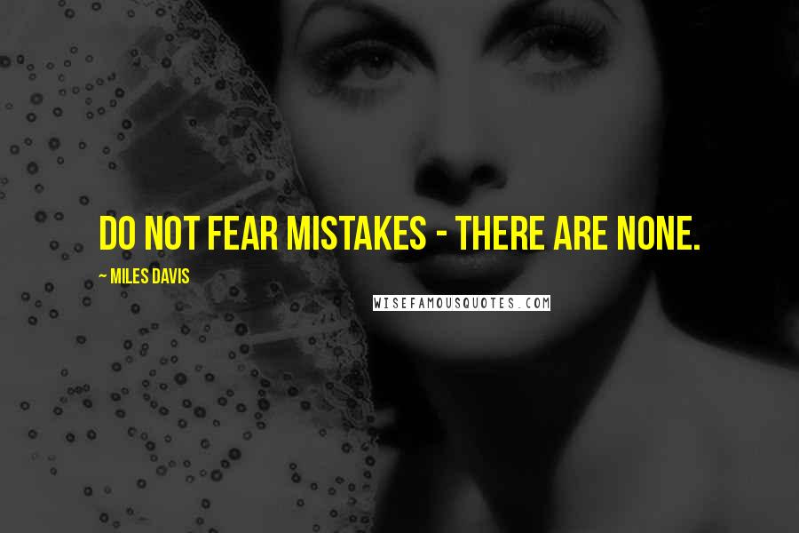 Miles Davis Quotes: Do not fear mistakes - there are none.