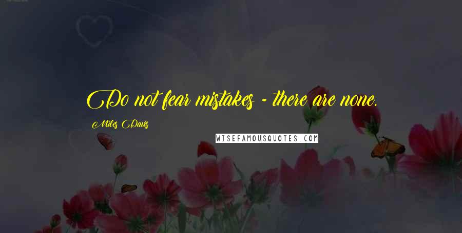 Miles Davis Quotes: Do not fear mistakes - there are none.