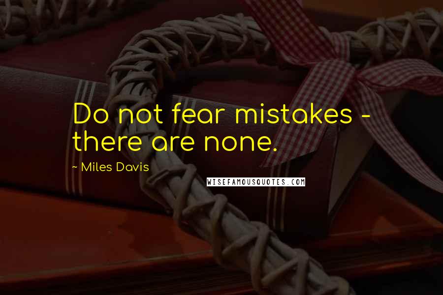 Miles Davis Quotes: Do not fear mistakes - there are none.