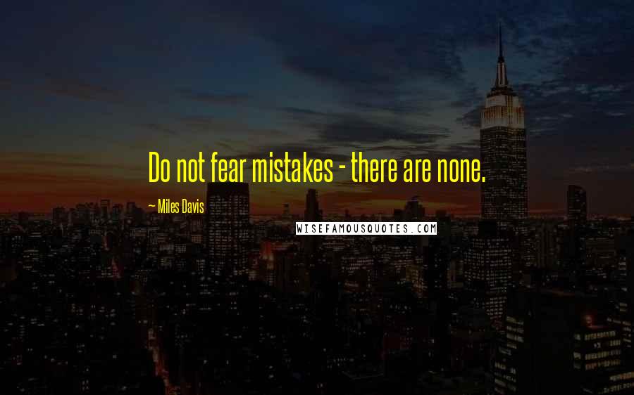 Miles Davis Quotes: Do not fear mistakes - there are none.