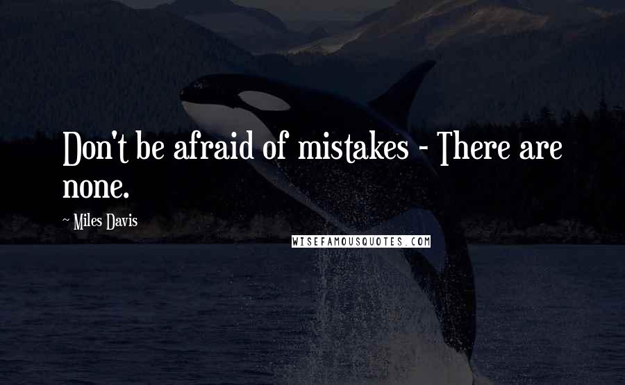 Miles Davis Quotes: Don't be afraid of mistakes - There are none.