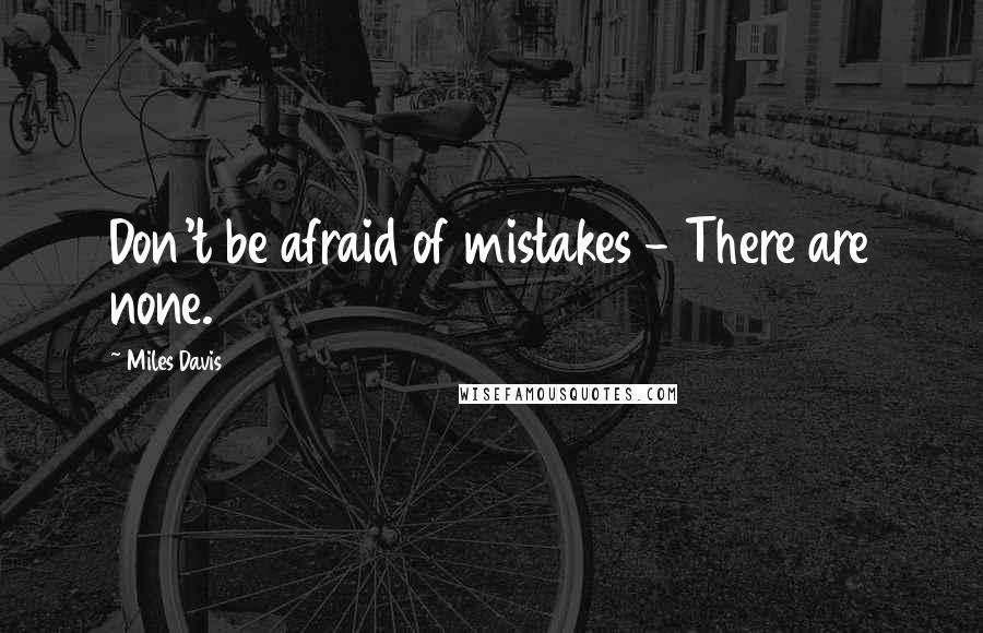 Miles Davis Quotes: Don't be afraid of mistakes - There are none.