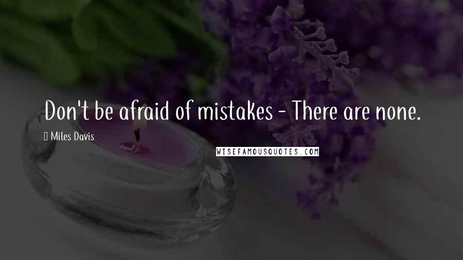 Miles Davis Quotes: Don't be afraid of mistakes - There are none.